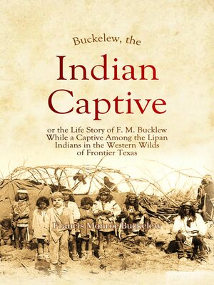 cover image of Buckelew,  the Indian Captive, or the Life Story of F. M. Bucklew While a Captive Among the Lipan  Indians in the Western Wilds  of Frontier Texas